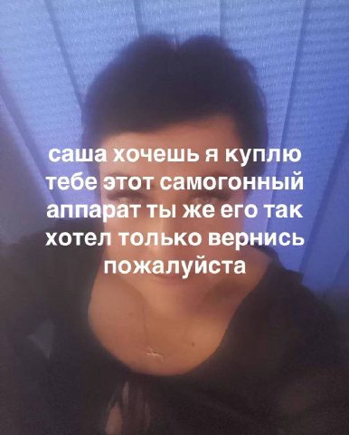 саша хочешь я куплю тебе этот самогонный аппарат ты же его так хотел только вернись пожалуйста