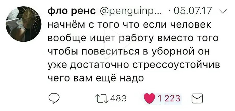фло ренс @penguinp... 05.07.17 начнём с того что если человек вообще ищет работу вместо того чтобы повеситься в уборной он уже достаточно стрессоустойчив чего вам ешё надо