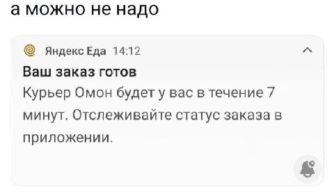 а можно не надо 14:12 Ваш заказ готов Курьер Омон будету вас в течение 7 минут. Отслеживайте статус заказа в приложении.
