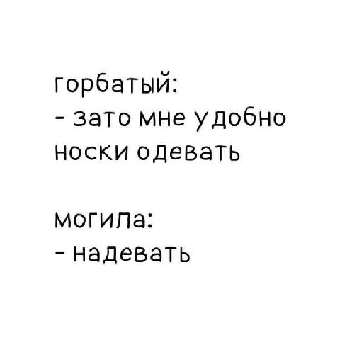 горбатый: зато мне удобно носки одевать могила: надевать
