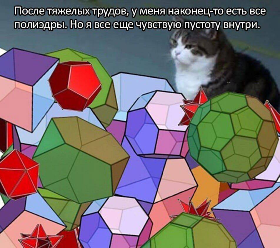 После тяжелых трудов, у меня наконец-то есть все полиэдры. Но я все еще чувствую пустоту внутри. у
