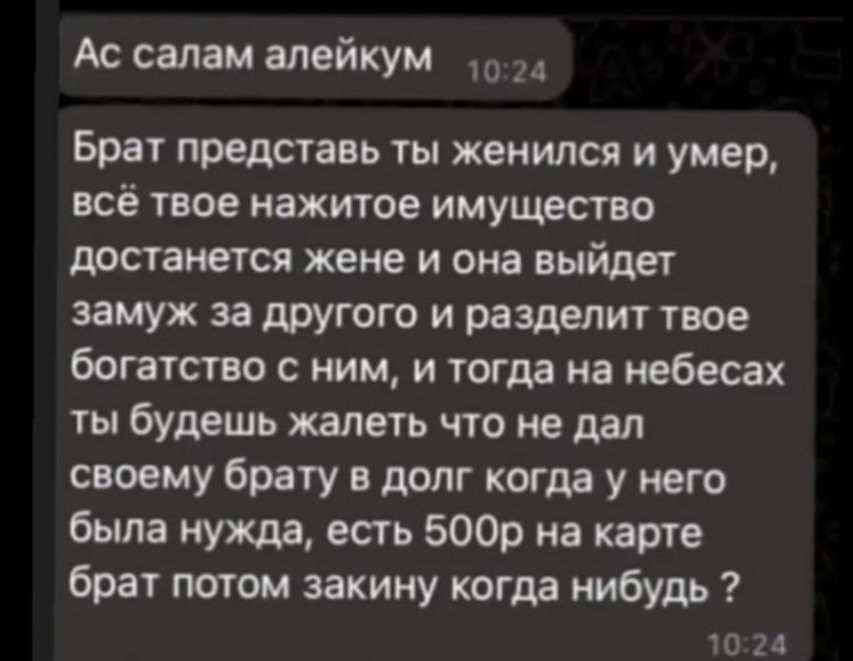 салам алейкум Брат представь ты женился и умер, все твое нажитое имущество достанется жене и она выйдет замуж за другого и разделит твое богатство с ним, и тогда на небесах будешь жалеть что не дал св