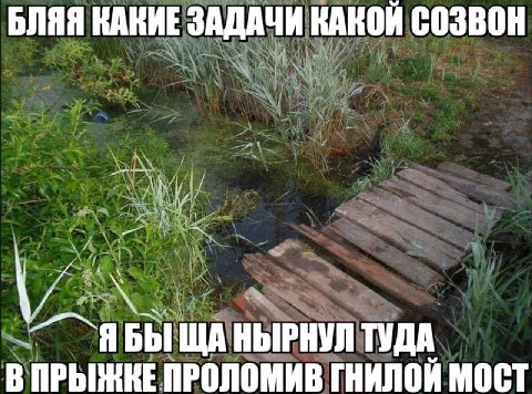 БЛЯЯ КАКИЕ ЗАДАЧИ КАКОЙ СОЗВОН БЫ НЫРНУЛ ТУДА В ПРЫЖКЕ ПРОЛОМИВ ГНИЛОЙ МОСТ