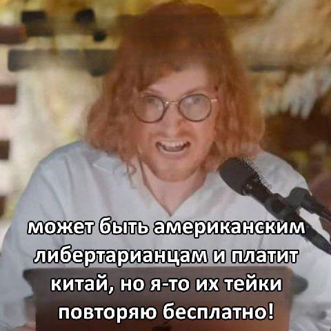 у Может быть американским либертарианцам и платит китай, но я-то тейки повторяю бесплатно!