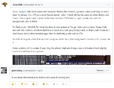 AdamWill commented Jan 6 Since 194da5c (thanks to Kazuo Morikawa for finding the commit), systemd colors audit logs in ‘ANSI blue’ default. On a on a stock Fedora install which think will be the same 