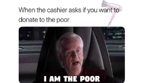 When the cashier asks if you want о donate to the poor THE POOR