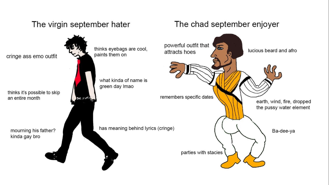 The virgin september hater The chad september enjoyer powerful outfit that are cool, attracts hoes lucious beard and afro cringe ass emo outfit what kinda of name is green day Imao thinks it’s possibl