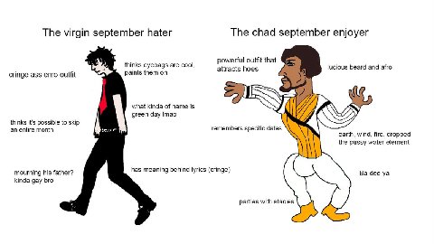 The virgin september hater The chad september enjoyer powerful outfit that are cool, attracts hoes lucious beard and afro cringe ass emo outfit what kinda of name is green day Imao thinks it’s possibl