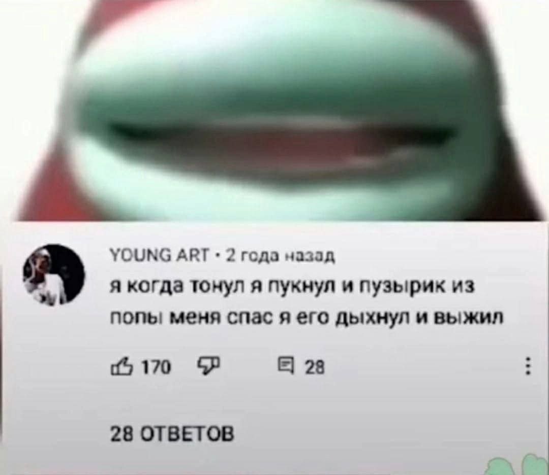 YOUNG ART 2 года назад я когда тонул я пукнул и пузырик из попы! меня спас я его дыхнул и выжил 170 28 28 ОТВЕТОВ