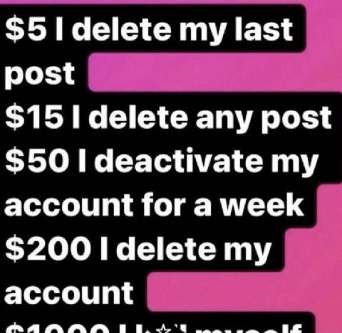$5 delete my last post $15 delete any post $50 I deactivate my account for a week $200 I delete my account