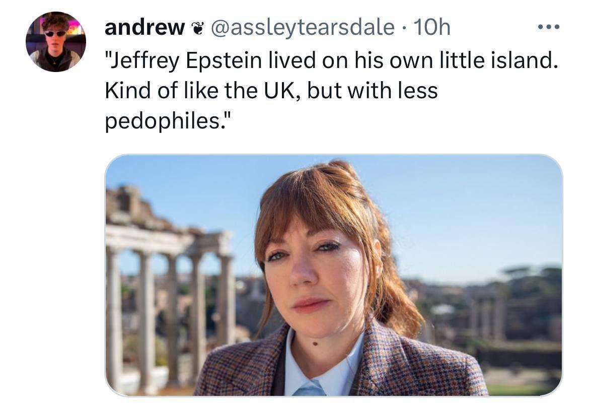 andrew @assleytearsdale "Jeffrey Epstein lived on his own little island. Kind of like the but with less pedophiles." Мы