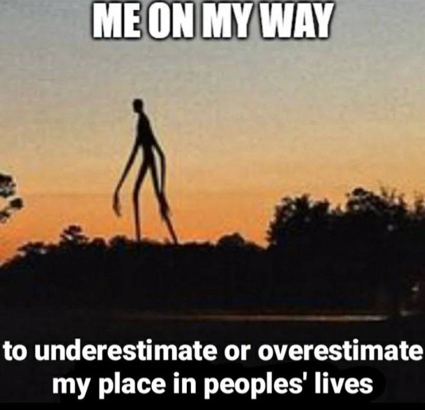 to underestimate or overestimate my place in lives