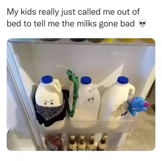 My kids really just called me out of bed to tell me the milks gone bad