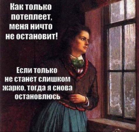 Как только потеплеет, меня ничто He остановит! Если только не станет слишком жарко, тогда я снова остановлюсь