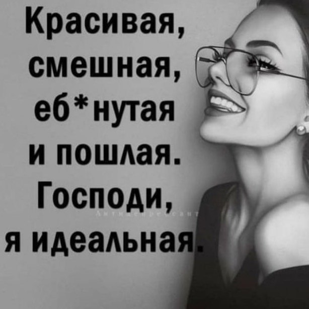 Красивая, смешная, еб*нутая и пошлая. Господи, Я идеальна
