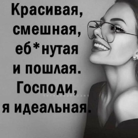 Красивая, смешная, еб*нутая и пошлая. Господи, Я идеальна