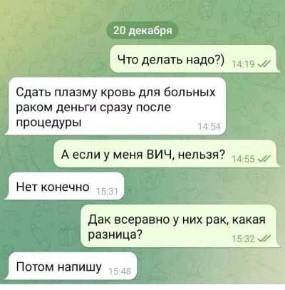 20 декабря Что делать надо?) Сдать плазму кровь для больных раком деньги сразу после процедуры 14:54 А если у меня ВИЧ, нельзя? Нет конечно Дак них рак, какая разница? 15:32 7 Потом напишу 4