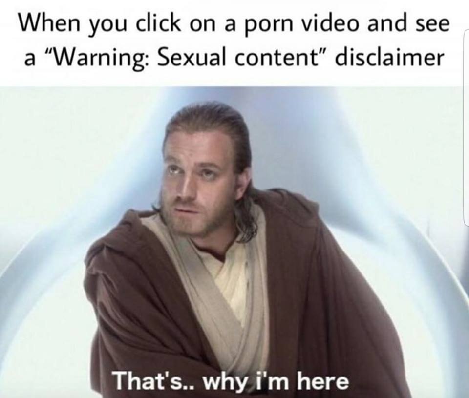 When you click a porn video and see a “Warning: Sexual content” disclaimer That's.. why here