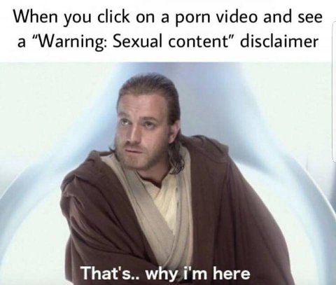 When you click a porn video and see a “Warning: Sexual content” disclaimer That's.. why here