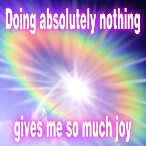 Doing absolutely nothing gives me so much joy