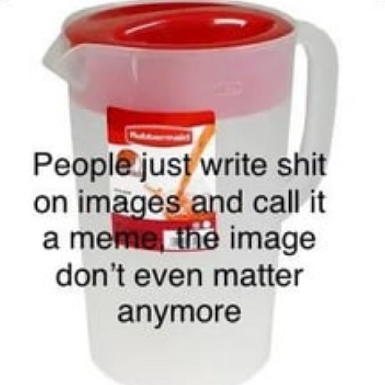 Peopl@just write shit on call it а ine image don't even matter anymore