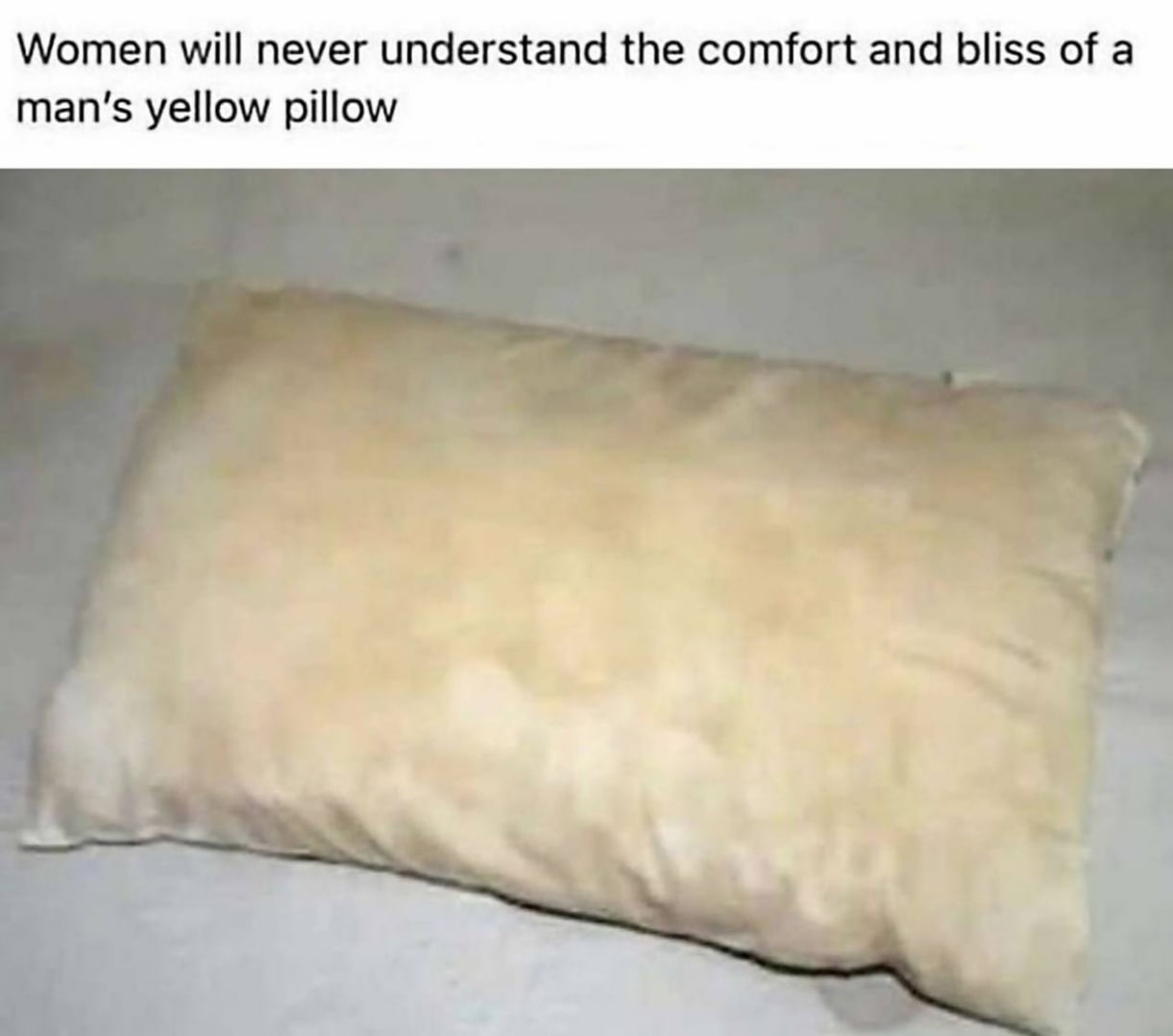 Women will never understand the comfort and bliss of a man’s yellow pillow