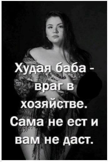 Худая баба врагв хозяйстве. Сама не ести вам не даст.
