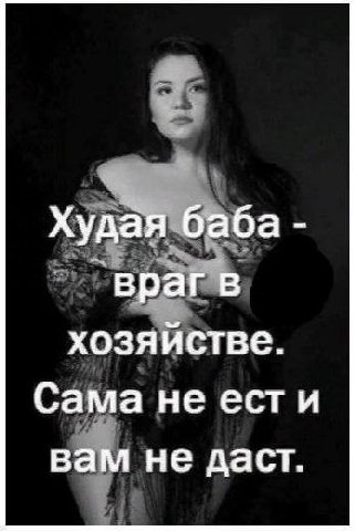 Худая баба врагв хозяйстве. Сама не ести вам не даст.
