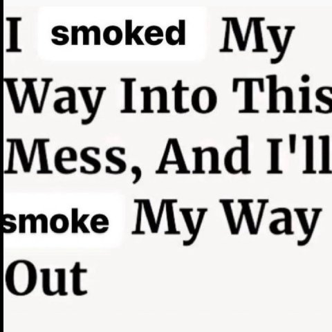 I smoked My Into This ess, And I'll moke My Way Out