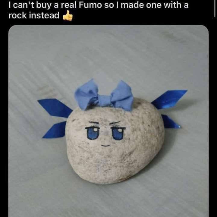 can't buy а real Fumo $0 made one with а rock instead