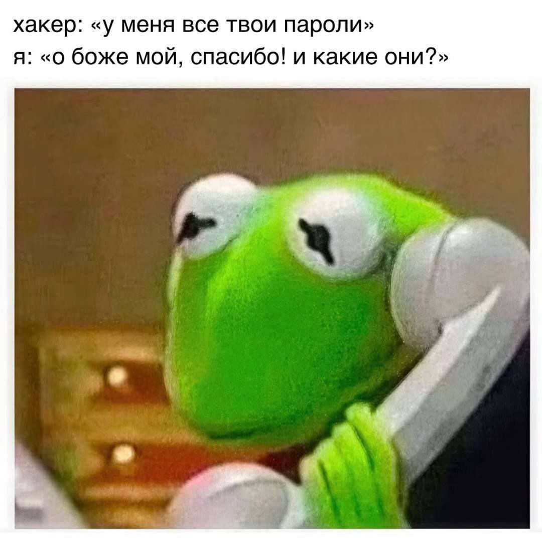 хакер: «у меня все твои пароли» Я: «0 боже мой, спасибо! и какие они?»