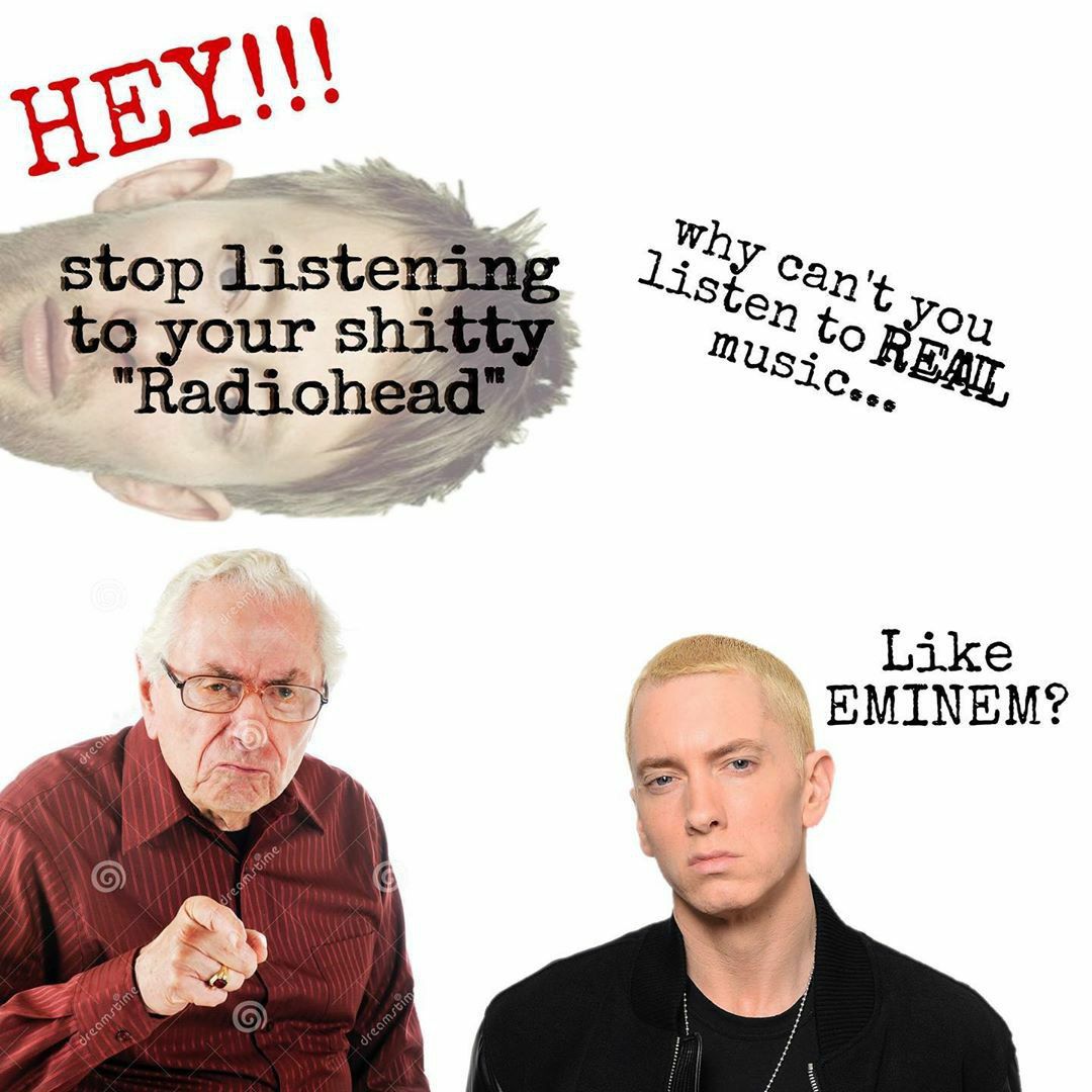 stop listenin; lis?” Can. 44 №0 your shitty mye Radiohead” EMINEM?