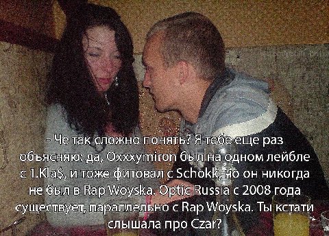 Че Tak сложно понять? я теб раз объясняю: да, Oxxxymiron был "одном лейбле с 1.Kla$, и тоже фитовал с Schokk никогда не б был в Вар Woyska. Optic Russia с 2008 года существует, параллельно с Вар Woysk