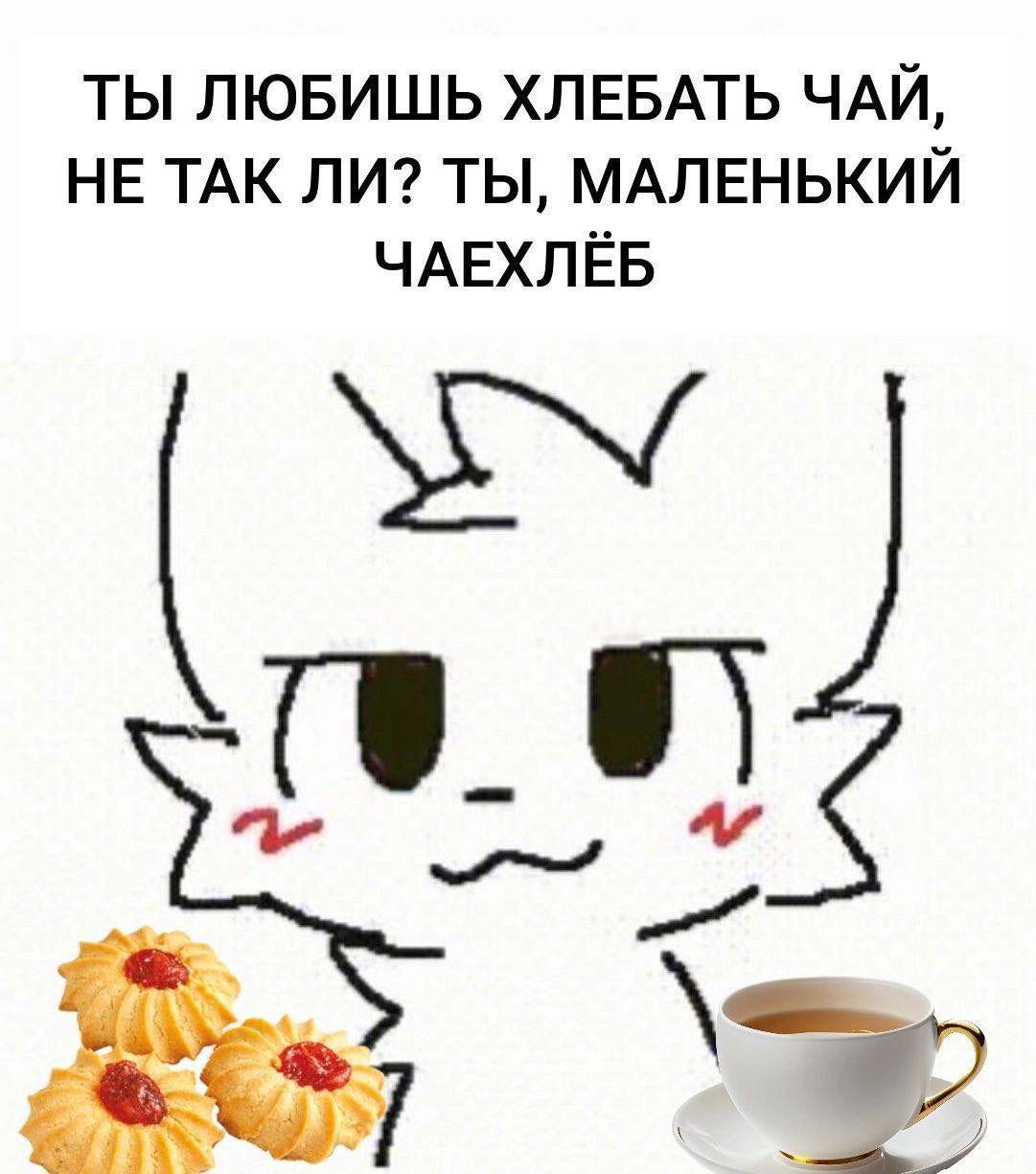 ТЫ ЛЮБИШЬ ХЛЕБАТЬ ЧАЙ, НЕ ТАК ЛИ? ТЫ, МАЛЕНЬКИИ ЧАЕХЛЕБ