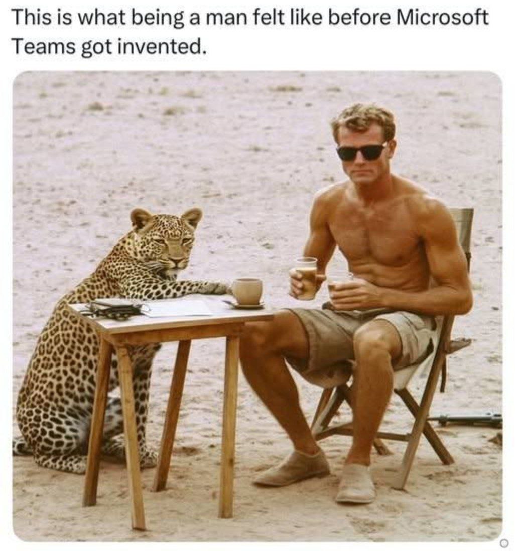 This is what being a man felt like before Microsoft Teams got invented.