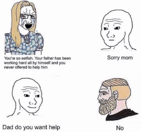 an You're so selfish. Your father has been Sorry mom working hard all himself and you never offered to help him Dad you want help No