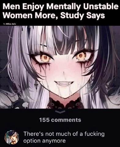 Men Enjoy Mentally Unstable Women More, Study Says 155 comments There's not much of a fucking option anymore