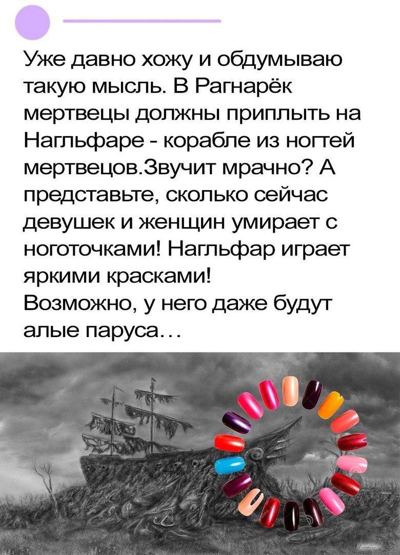 Уже давно хожу и обдумываю такую мысль. В Рагнарёк мертвецы должны приплыть на Нагльфаре корабле из ногтей мертвецов.Звучит мрачно? А представьте, сколько сейчас девушек и женщин умирает с ноготочками