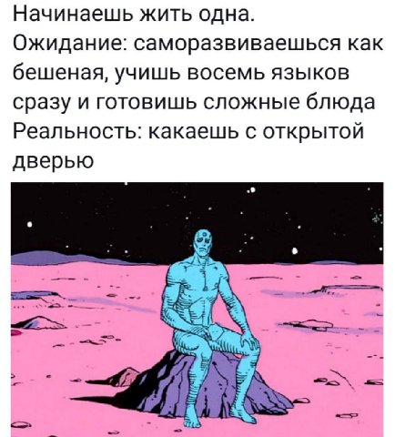 Начинаешь жить одна. Ожидание: саморазвиваешься как бешеная, учишь восемь языков сразу и готовишь сложные блюда Реальность: какаешь с открытой дверью