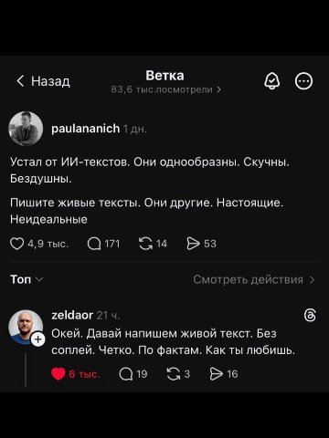 Ветка Назад 83,6 тыс.посмотрели paulananich 1 Устал от ИИ-текстов. Они однообразны. Скучны. Бездушны. Пишите живые тексты. Они другие. Настоящие. Неидеальные Топ Смотреть действия zeldaor 21 (5 Окей. 