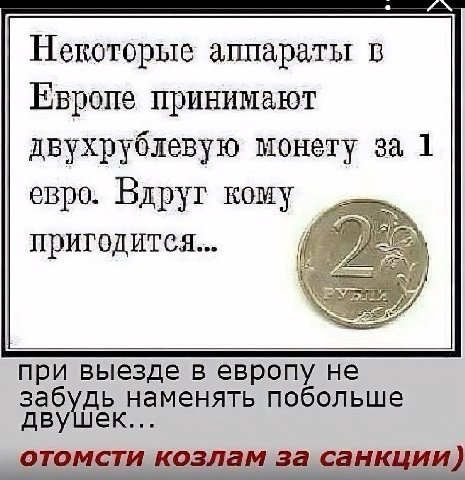 Некоторые аппараты в Европе принимают двухрублевую монету за 1 евро. Вдруг кому при выезде в европу He наменять побольше двушек... отомсти козлам за санкции)