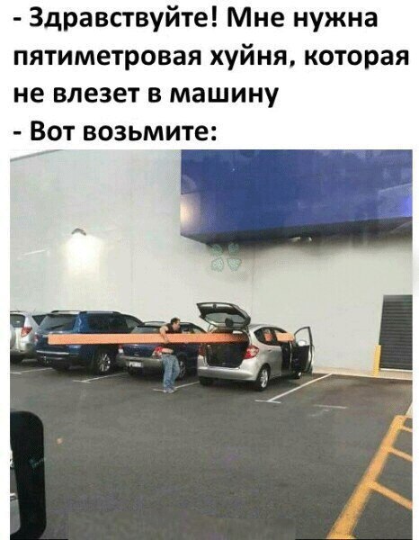 Здравствуйте! Мне нужна пятиметровая хуйня, которая не влезет в машину Вот возьмите: