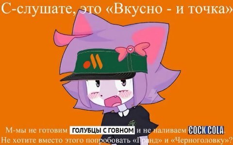 С-слушате, это. «Вкусно и точка» М-мы не готовим и не наливаем COCK COLA. Не хотите вместо этого попробовать «Инд» и «Черноголовку»?