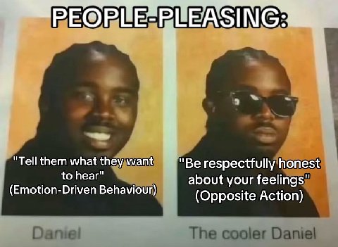 РЕ@ФРИЕ- "Tell them what they want "Be respectfully honest about your feelings" (Emotion-Driven Behaviour) (Opposite Action)
