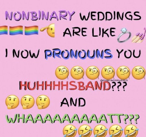 NONBINARY WEDDINGS ARE LIKE PRONOUNS YOU AND WHAAAAAAAAAT
