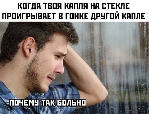 КОГДА ТВОЯ КАПЛЯ НА СТЕКЛЕ ПРОИГРЫВАЕТ В ГОНКЕ ДРУГОЙ КАПЛЕ ПОЧЕМУ TAK БОЛЬНО