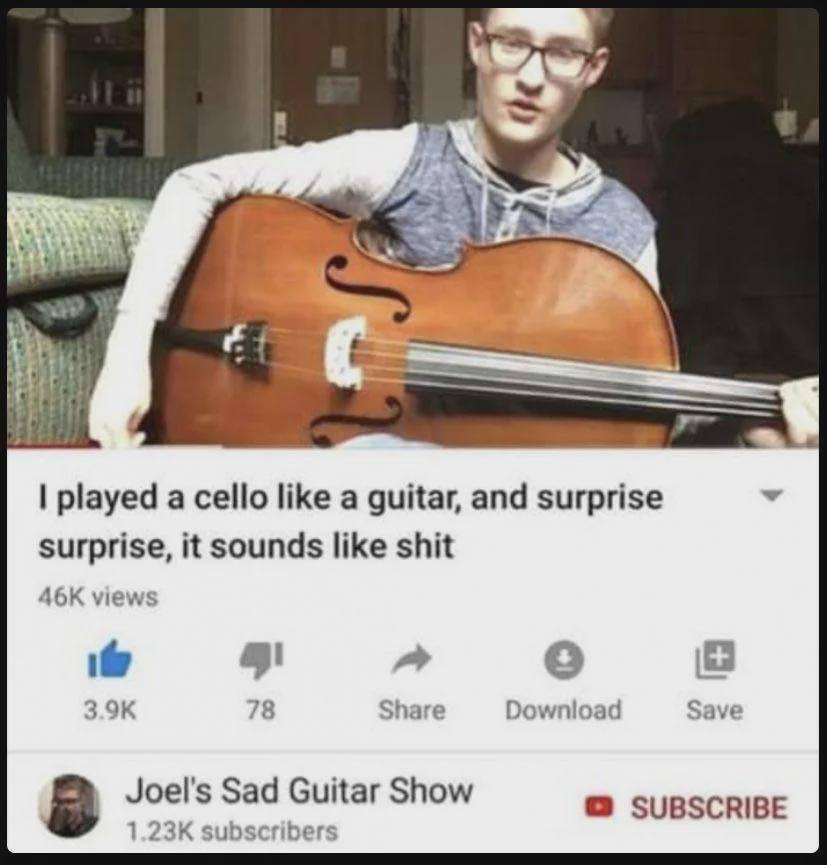 2 played а cello like a guitar, and surprise surprise, it sounds like shit views 78 Share Download Save Joel's Sad Guitar Show subscribers SUBSCRIBE
