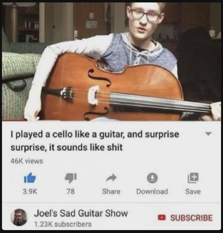 2 played а cello like a guitar, and surprise surprise, it sounds like shit views 78 Share Download Save Joel's Sad Guitar Show subscribers SUBSCRIBE