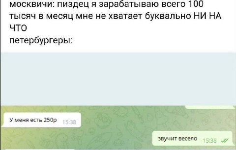 москвичи: пиздец я зарабатываю всего 100 тысяч в месяц мне не хватает буквально НИ НА 4TO петербургеры: Уменя есть 5:38 звучит весело 1538
