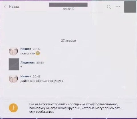 Назад online 27 января Никита 20:32 a9 помогите Людмила 20:40 Никита 20:41 дайте вас ебать в жопу сука Вы не можете отправить сообщение этому пользователю, поскольку он ограничил круг лиц, которые мог